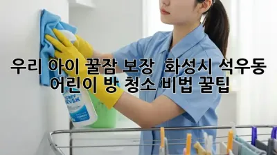 우리 아이 꿀잠 보장! 😴 화성시 석우동 어린이 방 청소 비법 꿀팁 🍯
