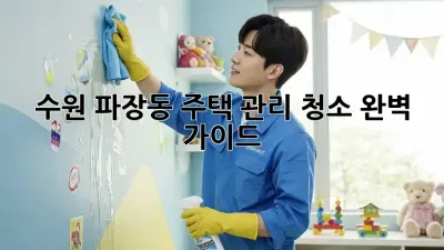 수원 파장동 주택 관리 청소 완벽 가이드