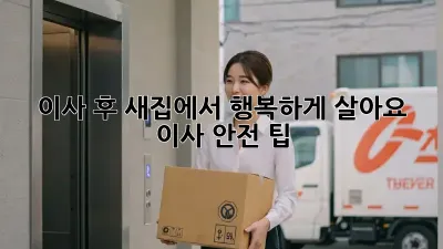 이사 후, 새집에서 행복하게 살아요! ✨ 이사 안전 팁