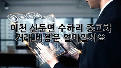 이천 신둔면 수하리 중고차 거래, 비용은 얼마일까요?